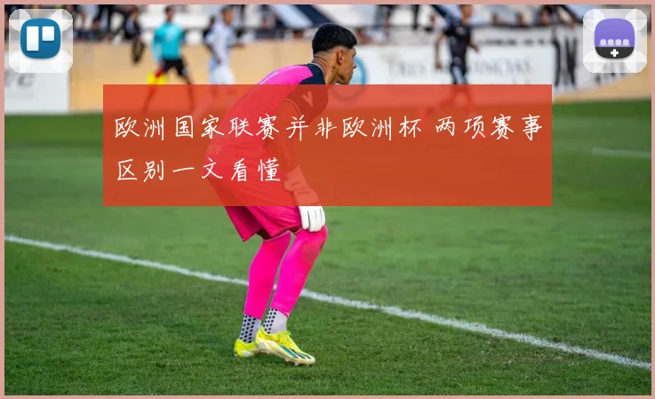 欧洲国家联赛并非欧洲杯 两项赛事区别一文看懂