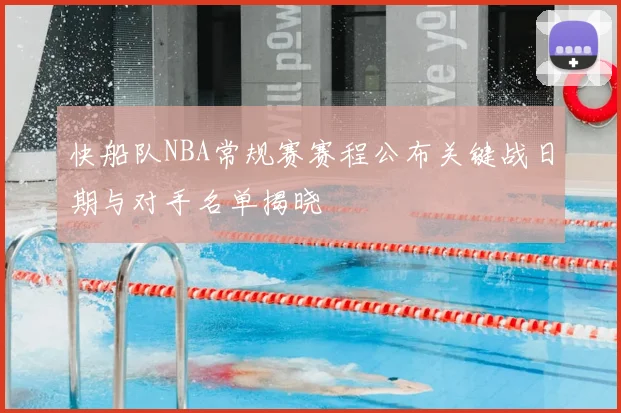 快船队NBA常规赛赛程公布关键战日期与对手名单揭晓