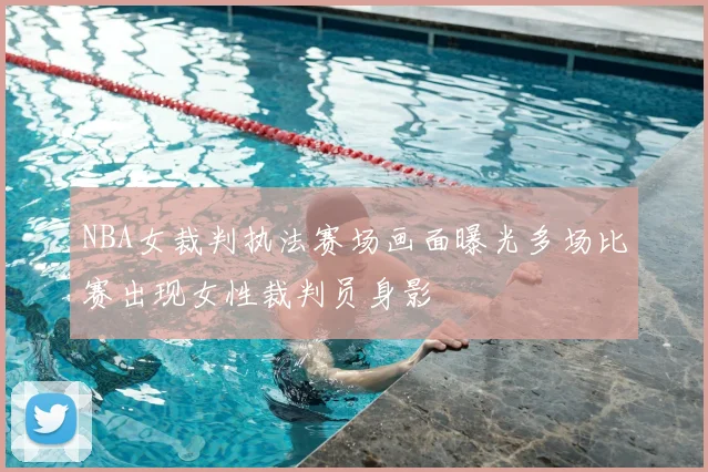 NBA女裁判执法赛场画面曝光多场比赛出现女性裁判员身影