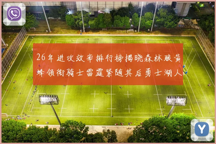 26年进攻效率排行榜揭晓森林狼黄蜂领衔骑士雷霆紧随其后勇士湖人表现平平