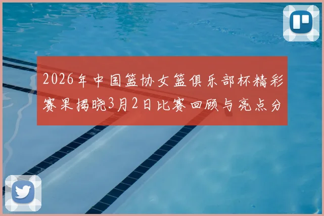 2026年中国篮协女篮俱乐部杯精彩赛果揭晓3月2日比赛回顾与亮点分析