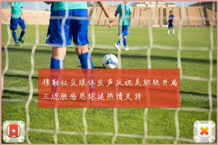 穆勒社交媒体发声庆祝美职联开局三连胜感恩球迷热情支持