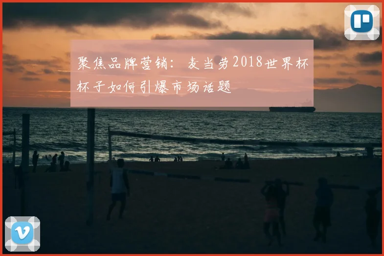 聚焦品牌营销:麦当劳2018世界杯杯子如何引爆市场话题