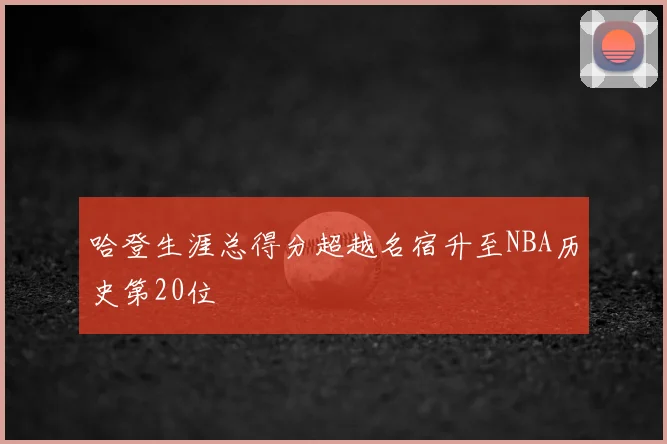 哈登生涯总得分超越名宿升至NBA历史第20位