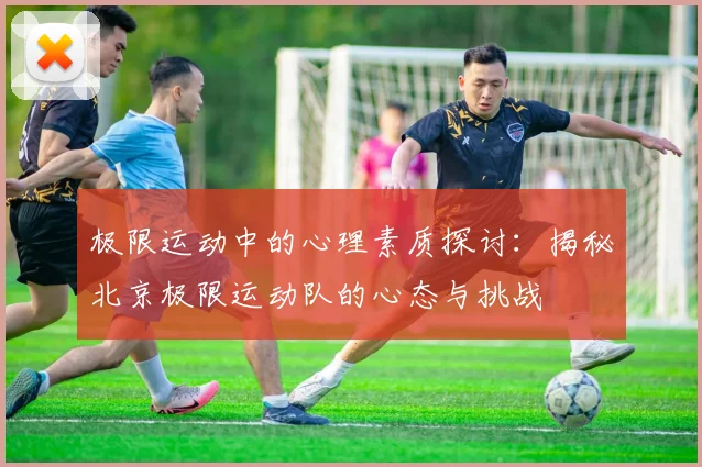 极限运动中的心理素质探讨:揭秘北京极限运动队的心态与挑战