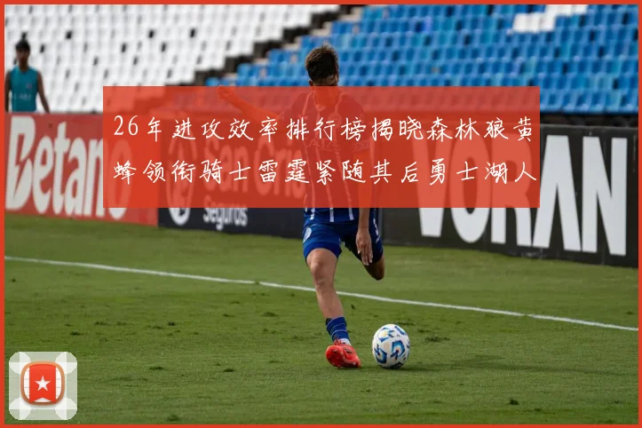 26年进攻效率排行榜揭晓森林狼黄蜂领衔骑士雷霆紧随其后勇士湖人表现平平