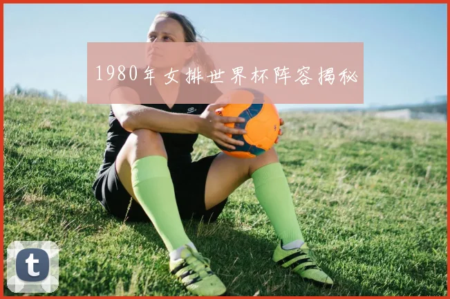 1980年女排世界杯阵容揭秘