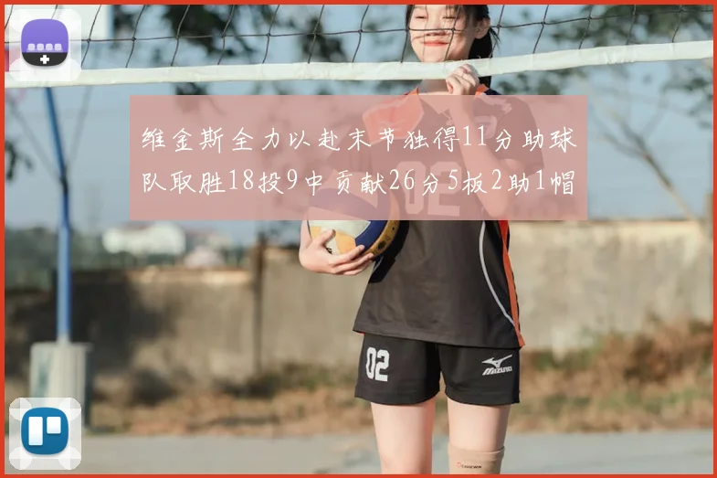 维金斯全力以赴末节独得11分助球队取胜18投9中贡献26分5板2助1帽