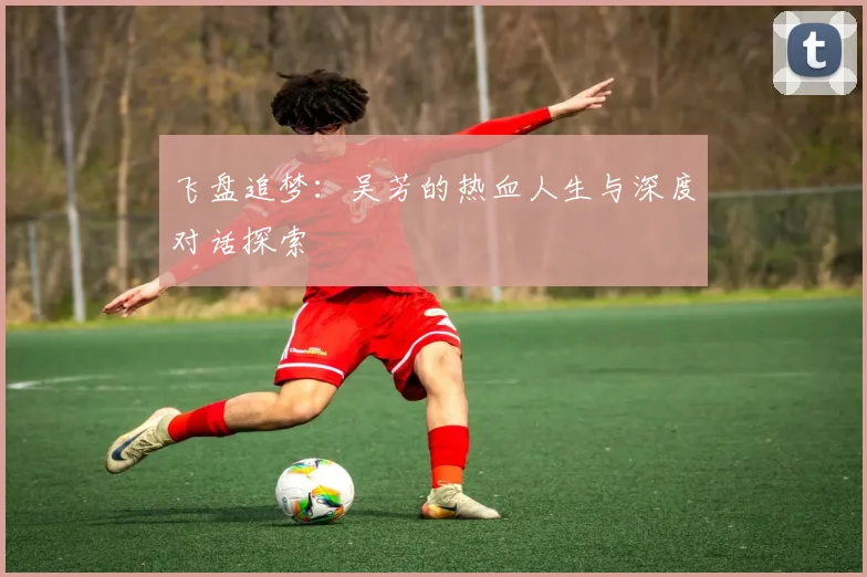 飞盘追梦:吴芳的热血人生与深度对话探索